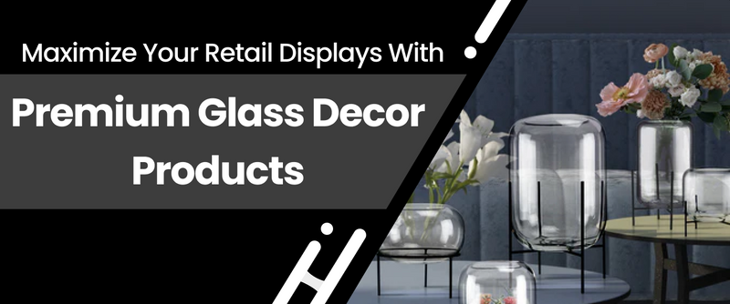 Maximize Your Retail Displays With Premium Glass Decor Products